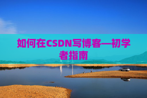 如何在CSDN写博客—初学者指南