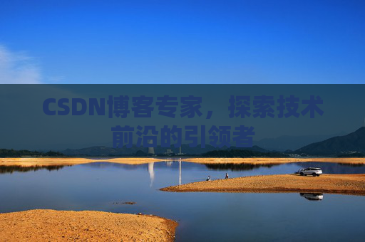 CSDN博客专家,探索技术前沿的引领者